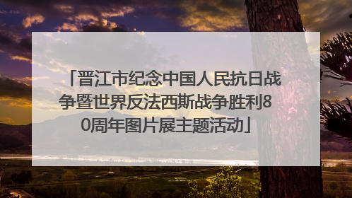 晋江市纪念中国人民抗日战争暨世界反法西斯战争胜利80周年图片展主题活动
